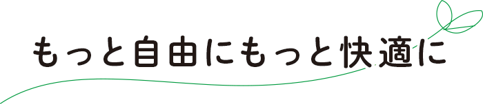 もっと自由にもっと快適に