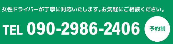 女性ドライバーが丁寧に対応いたします。お気軽にご相談ください。TEL 090-2986-2406予約制