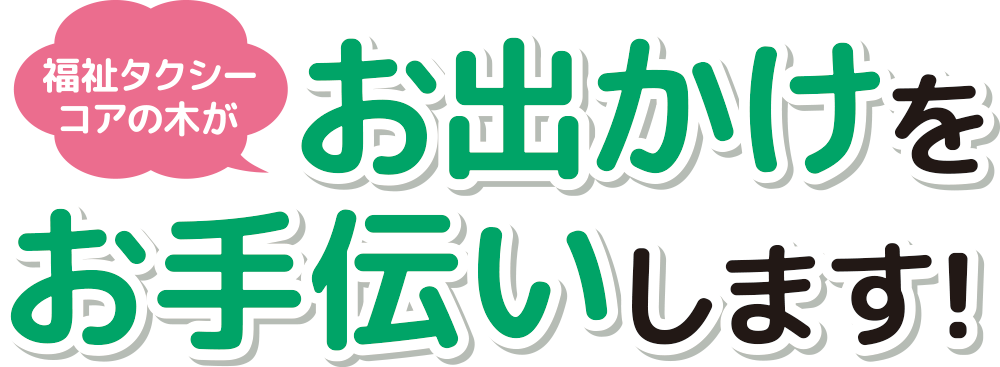 福祉タクシーコアの木がお出かけをお手伝いします!